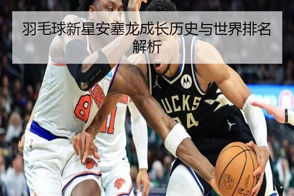羽毛球新星安塞龙成长历史与世界排名解析