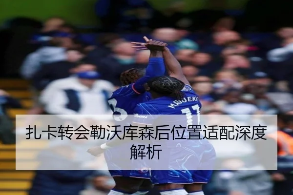 扎卡转会勒沃库森后位置适配深度解析